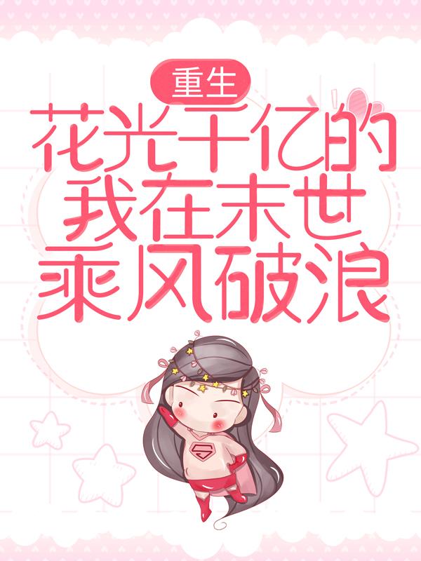已完结小说《重生：花光千亿的我在末世乘风破浪》全文免费阅读