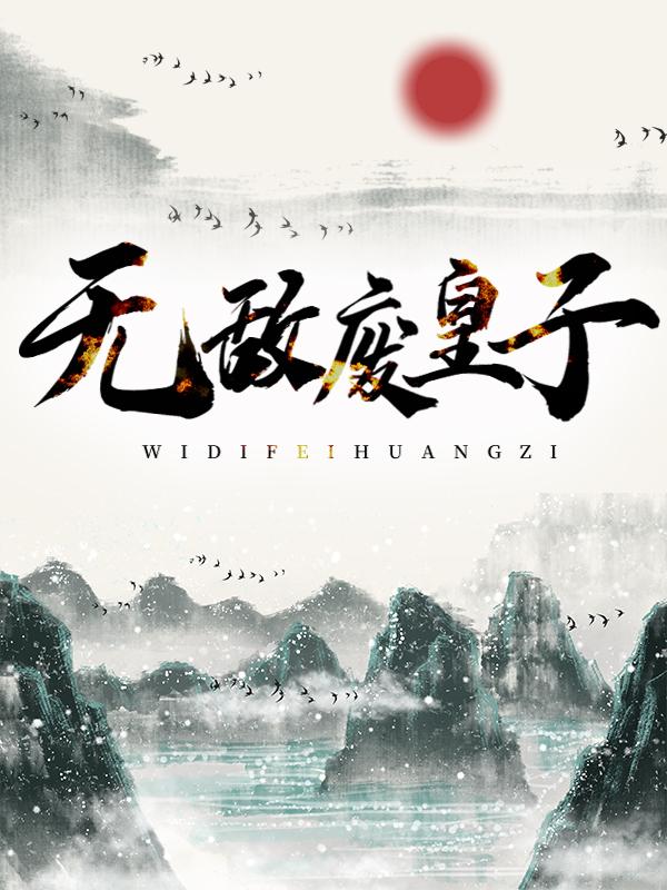无敌废皇子朱高煦，无敌废皇子在线无弹窗阅读