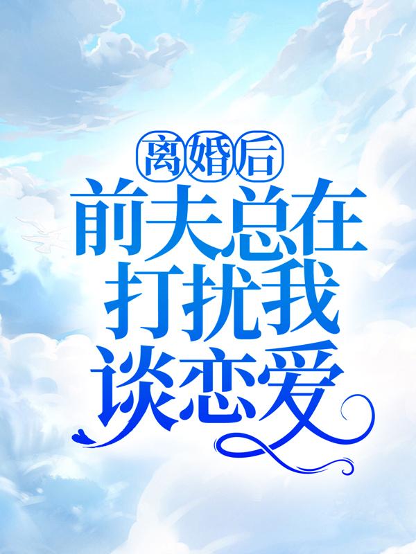离婚后，前夫总在打扰我谈恋爱！吴美丽，离婚后，前夫总在打扰我谈恋爱！在线无弹窗阅读