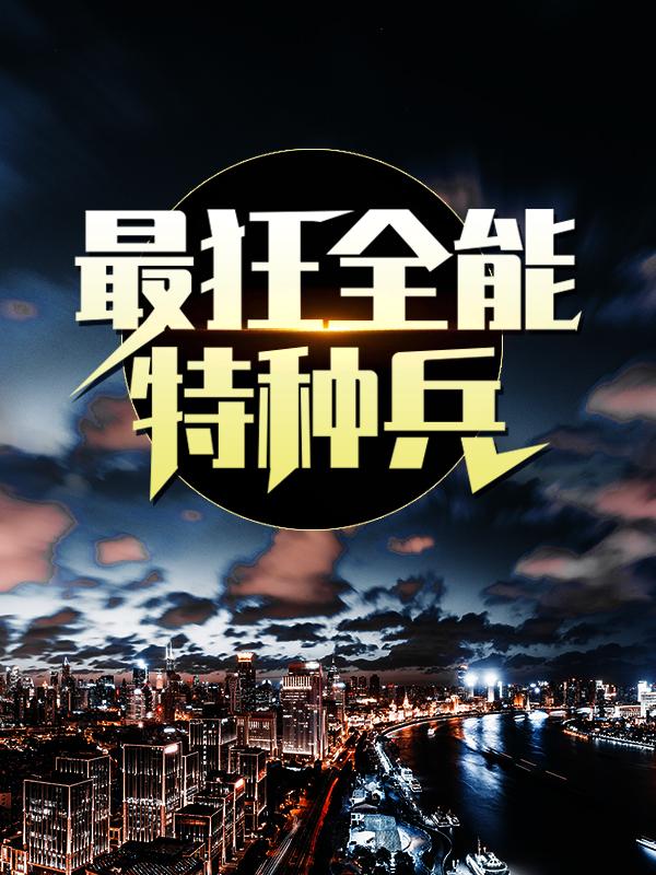 《最狂全能特种兵》小说大结局免费试读 夏岚孙南卫生员小说-优文网