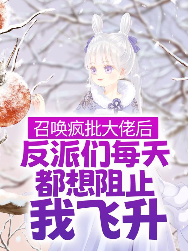 召唤疯批大佬后，反派们每天都想阻止我飞升小说阅读，召唤疯批大佬后，反派们每天都想阻止我飞升完整版