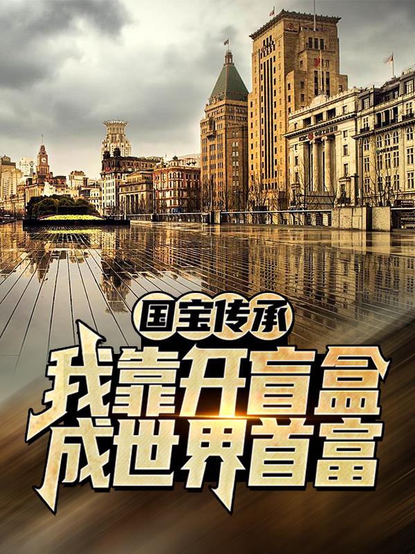 国宝传承：我靠开盲盒成世界首富主角茱莉亚秦云保罗小说完整版全文在线阅读