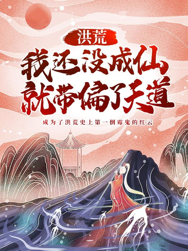 主人公叫红云鸿钧的小说《洪荒：我还没成仙，就带偏了天道》全文免费阅读