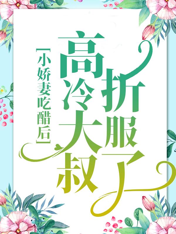 完整版《小娇妻吃醋后，高冷大叔折服了》在线免费阅读