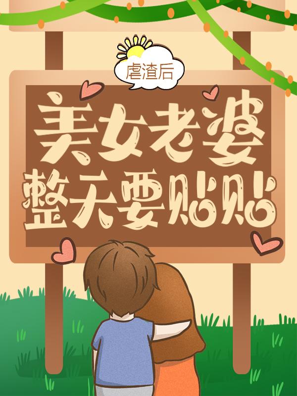 完整版《虐渣后，美女老婆整天要贴贴》免费阅读