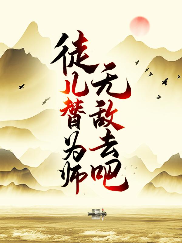 徒儿，替为师无敌去吧凌飞雨云昊凌飞，徒儿，替为师无敌去吧最新章节