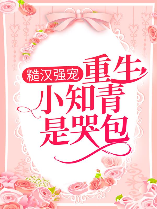 糙汉强宠：重生小知青是哭包林甜甜陈富荣，糙汉强宠：重生小知青是哭包全文在线阅读