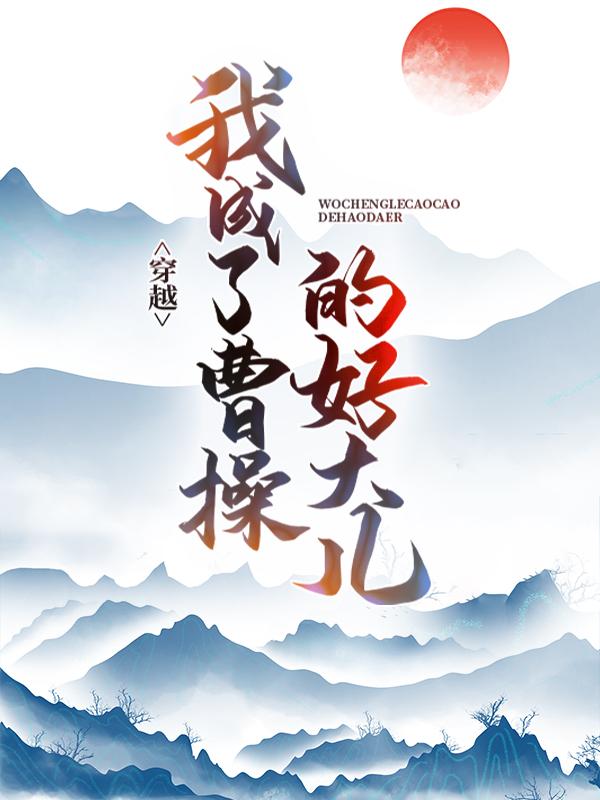 穿越：我成了曹操的好大儿免费阅读，穿越：我成了曹操的好大儿全文在线阅读