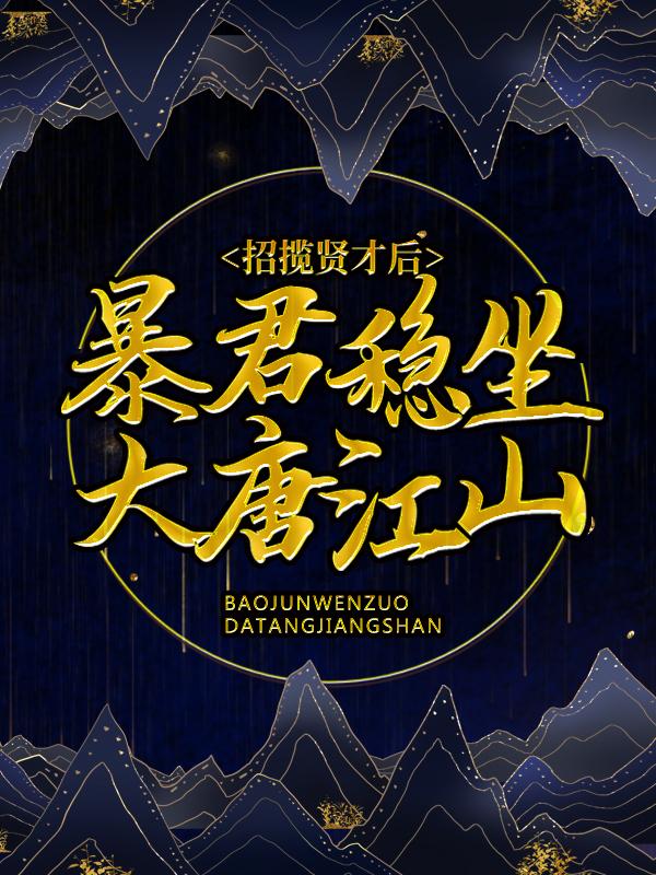 已完结小说《招揽贤才后，暴君稳坐大唐江山》全章节在线阅读