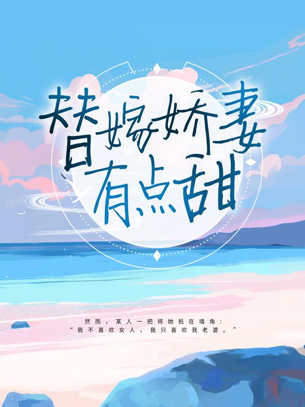 已完结小说《替嫁娇妻有点甜》全章节在线阅读-优文网
