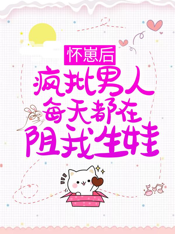 《怀崽后，疯批男人每天都在阻我生娃》小说章节列表免费试读，江稚沈律言小说在线阅读