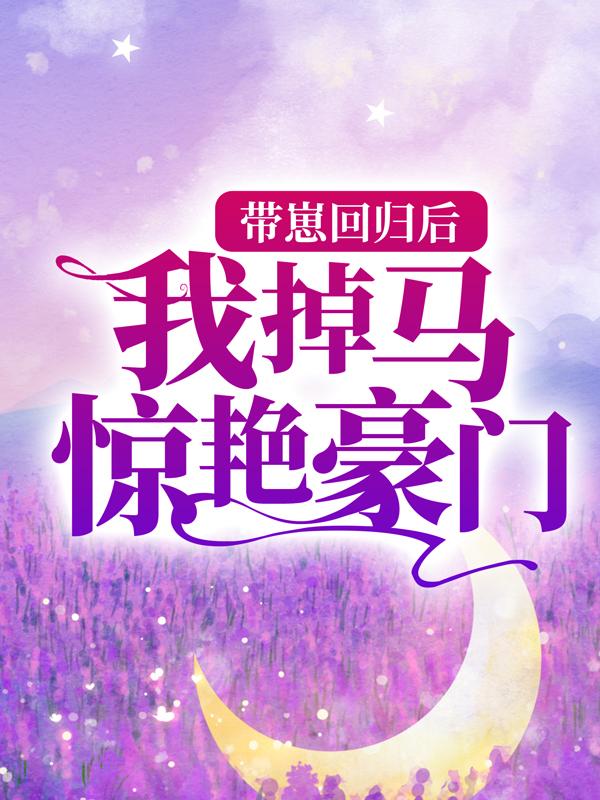 完整版《带崽回归后，我掉马惊艳豪门》全文阅读