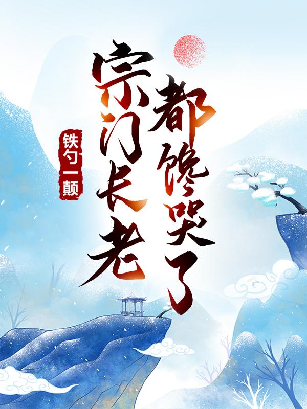 主人公叫青云宗主的小说铁勺一颠，宗门长老都馋哭了在线阅读全文