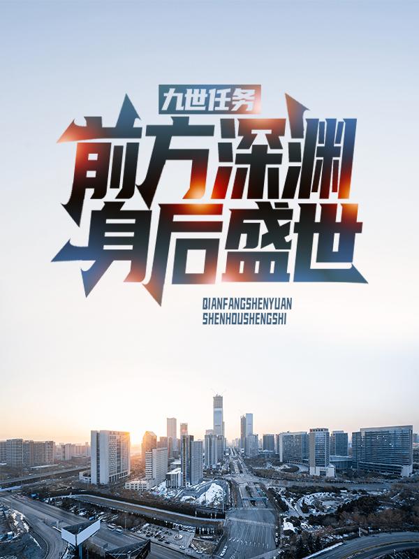 小说《九世任务：前方深渊，身后盛世》全文阅读-优文网