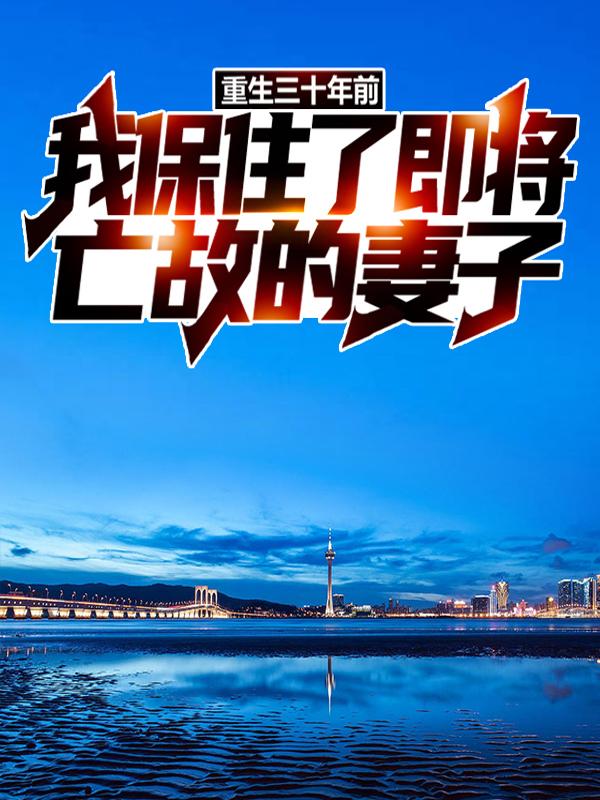 重生三十年前，我保住了即将亡故的妻子免费阅读，重生三十年前，我保住了即将亡故的妻子文文何燕何宁-优文网