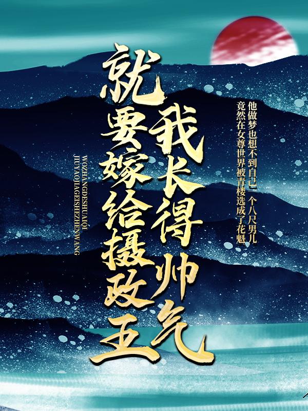 男女主人公苏辰吕后小说我长得帅气，就要嫁给摄政王？全文免费阅读-经典文学