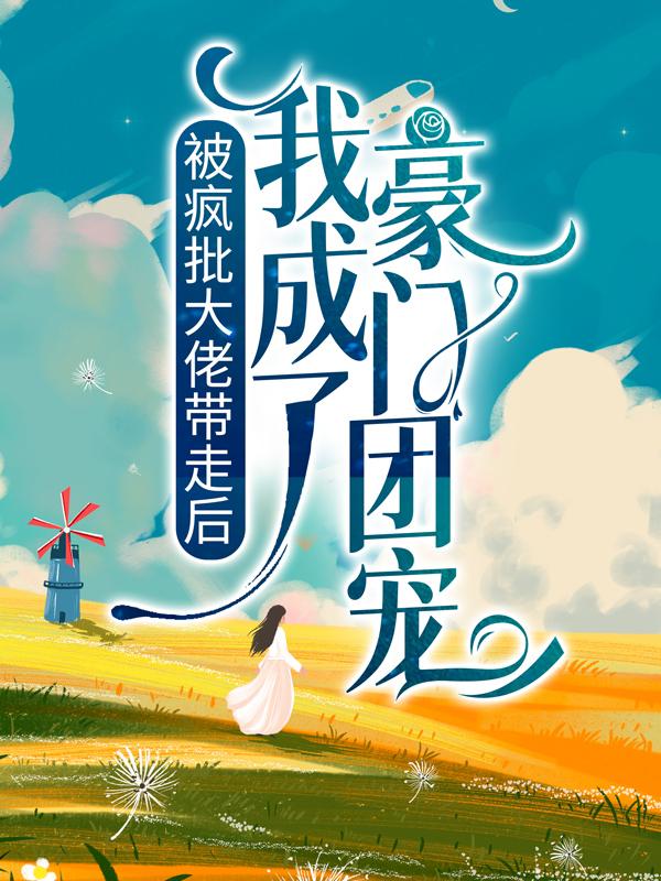 完整版《被疯批大佬带走后，我成了豪门团宠》免费阅读