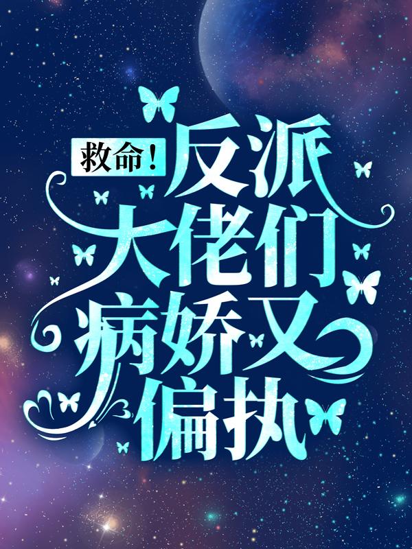 《救命！反派大佬们病娇又偏执》小说全文在线试读，《救命！反派大佬们病娇又偏执》最新章节目录-优文网