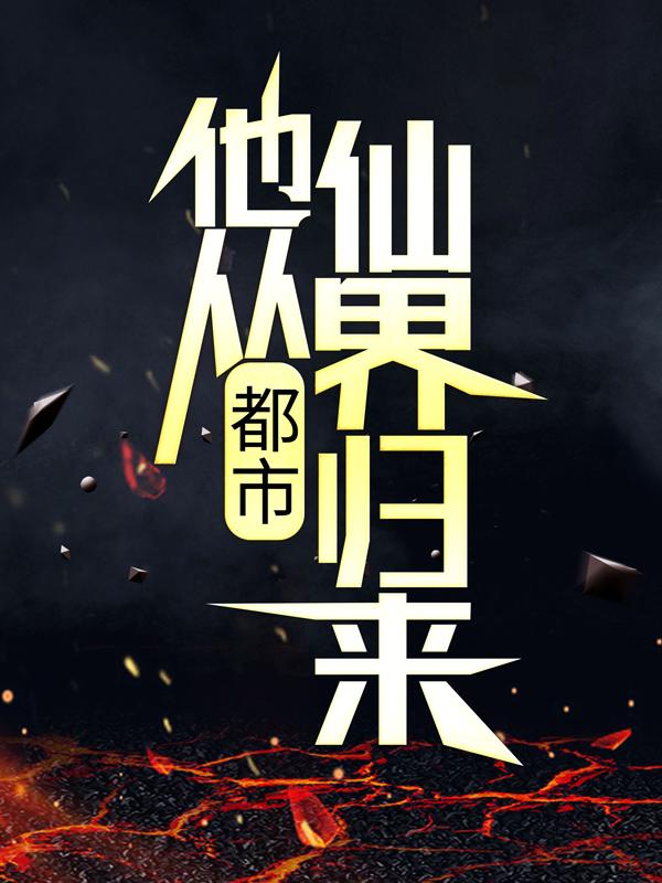 完整版《都市：他从仙界归来》全文阅读