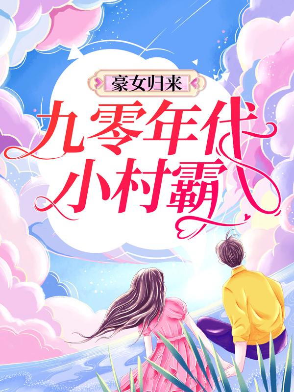 小说《豪女归来：九零年代小村霸》全文阅读