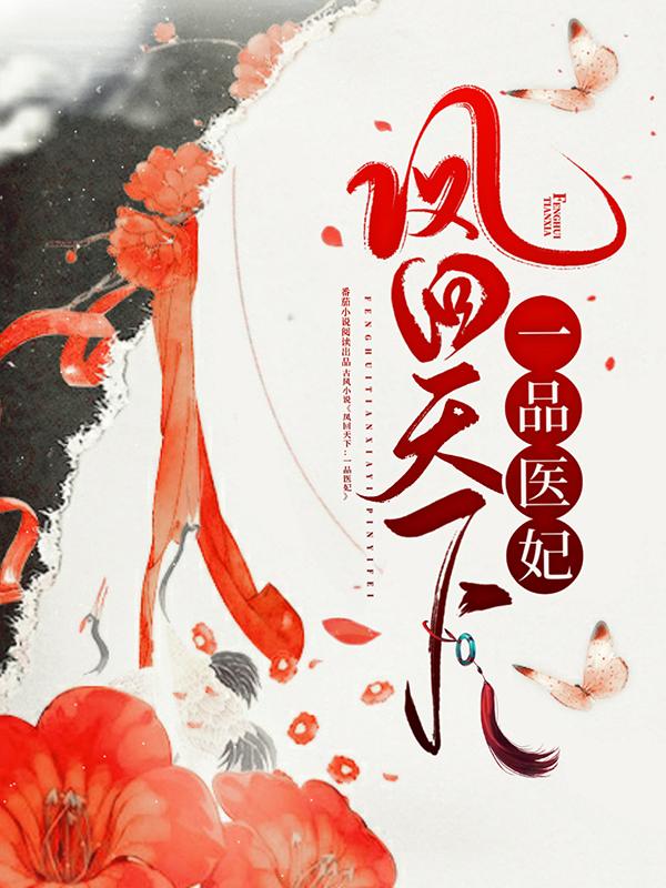 凤回天下：一品医妃小说，凤回天下：一品医妃全文在线阅读
