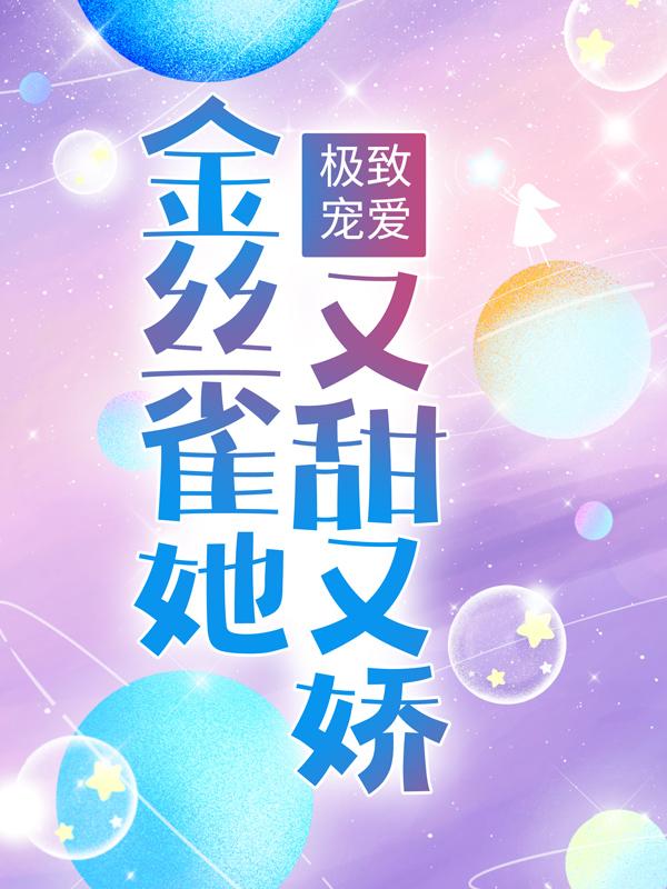 极致宠爱：金丝雀她又甜又娇小说，极致宠爱：金丝雀她又甜又娇全文在线阅读