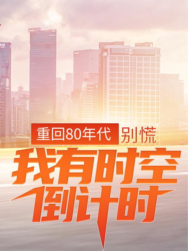 完整版《重回80年代：别慌，我有时空倒计时》全文阅读