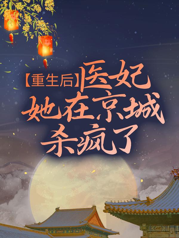 完整版《重生后，医妃她在京城杀疯了》全章节阅读-够力荐小说推荐网