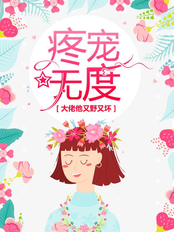 已完结小说《疼宠无度：大佬他又野又坏》全文免费阅读