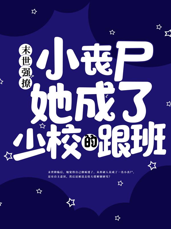 末世强撩：小丧尸她成了少校的跟班最新章节，末世强撩：小丧尸她成了少校的跟班全文在线阅读