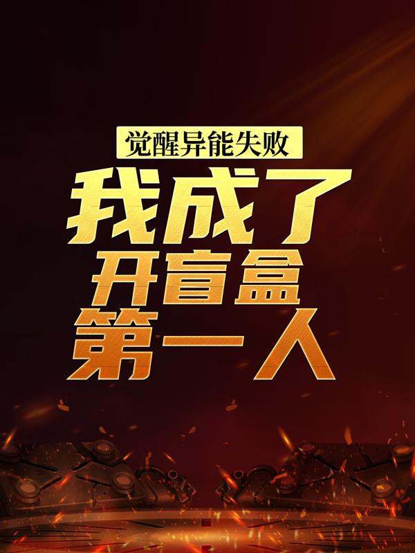 小说《觉醒异能失败，我成了开盲盒第一人》在线全文阅读-经典文学