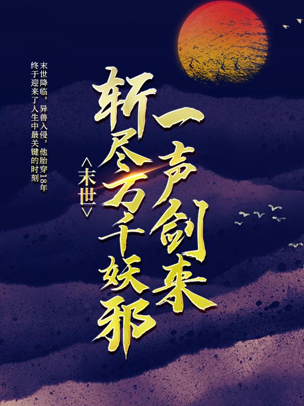 末世：一声剑来，斩尽万千妖邪江太平大叔小说大结局免费试读-经典文学