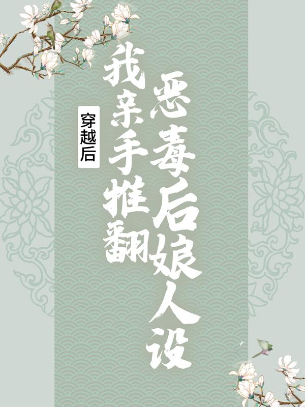 小说《穿越后，我亲手推翻恶毒后娘人设》全文免费阅读