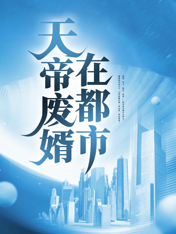 天帝废婿在都市最新章节，天帝废婿在都市全文在线阅读-经典文学