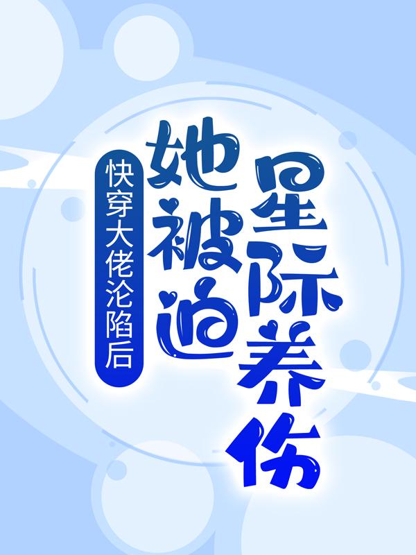 主角冷青冷小孩小说完整版在线阅读，快穿大佬沦陷后，她被迫星际养伤免费看
