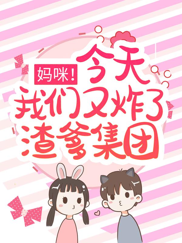 妈咪！今天我们又炸了渣爹集团最新章节，妈咪！今天我们又炸了渣爹集团全文在线阅读-经典文学