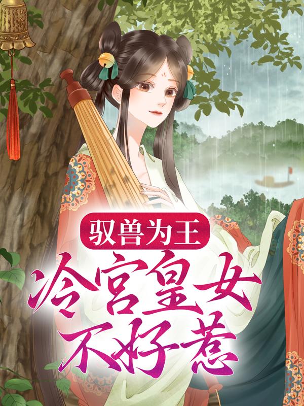 完整版《驭兽为王：冷宫皇女不好惹》小说免费阅读