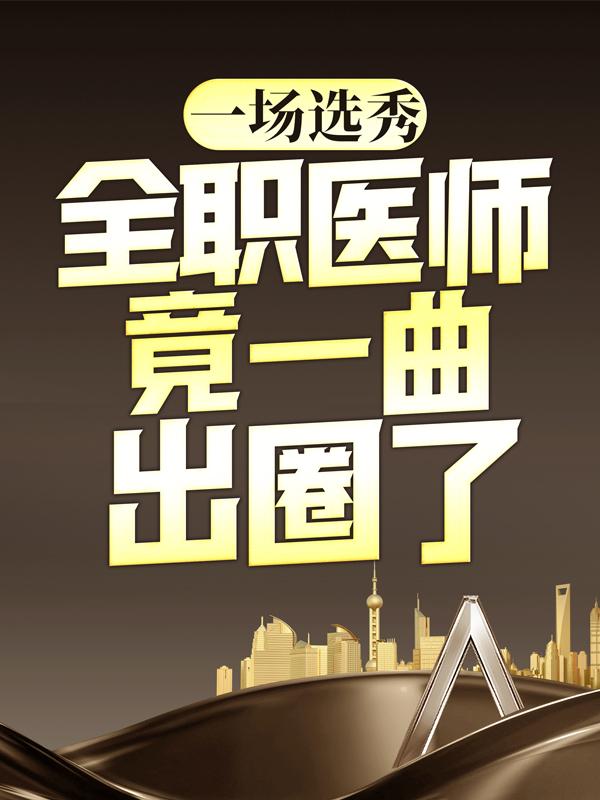 一场选秀，全职医师竟一曲出圈了（老四凌羽女生）在线免费阅读