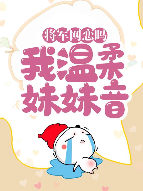 将军网恋吗？我温柔妹妹音小说，将军网恋吗？我温柔妹妹音最新章节