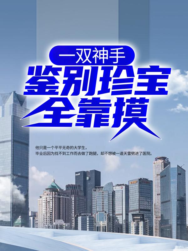 一双神手，鉴别珍宝全靠摸！秦立李小荣小说在线全文免费阅读