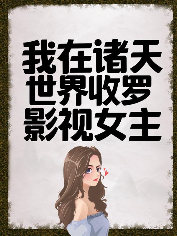 完整版《我在诸天世界收罗影视女主》免费阅读