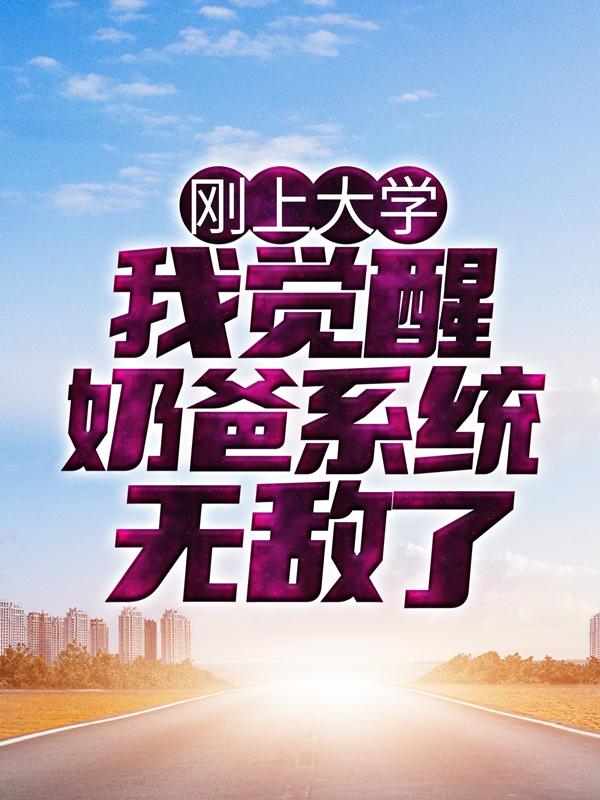 刚上大学，我觉醒奶爸系统无敌了小说，刚上大学，我觉醒奶爸系统无敌了免费阅读