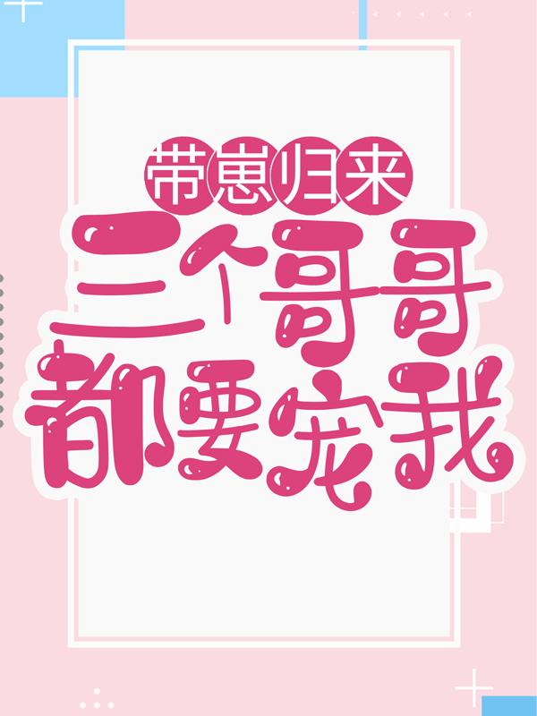 《带崽归来，三个哥哥都要宠我》小说全文在线试读，《带崽归来，三个哥哥都要宠我》最新章节目录-美文小说