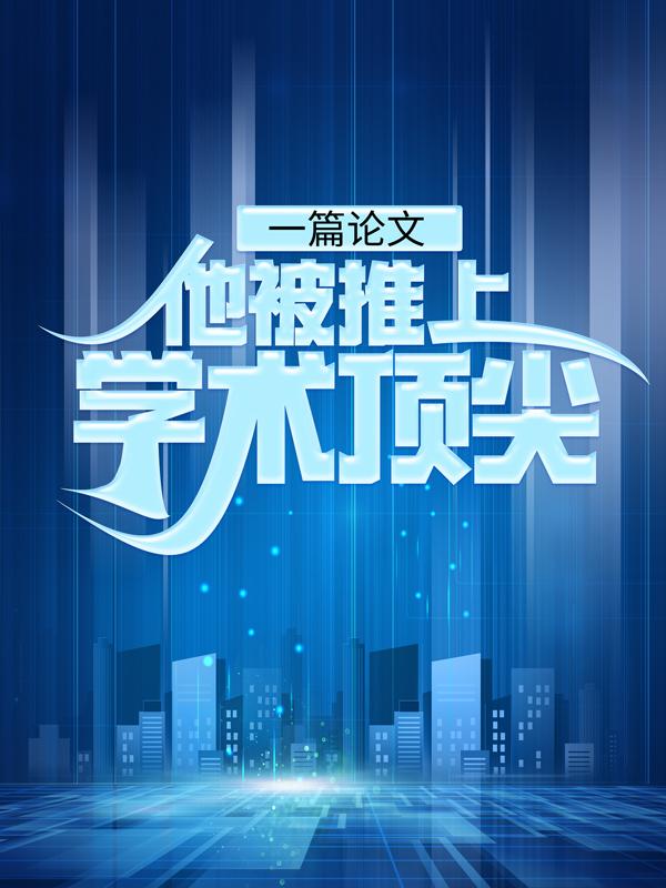一篇论文：他被推上学术顶尖小说，一篇论文：他被推上学术顶尖在线阅读-优文网