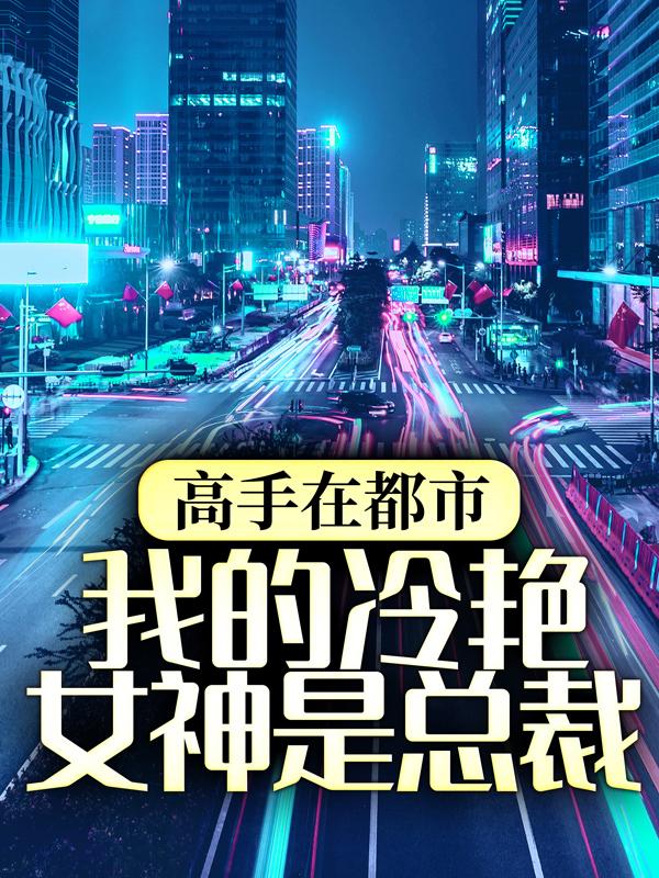 主人公叫郑南天楚云的小说高手在都市：我的冷艳女神是总裁在线阅读全文