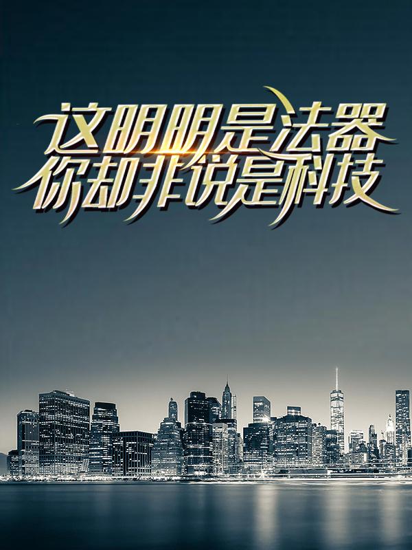 这明明是法器，你却非说是科技小说，这明明是法器，你却非说是科技在线阅读