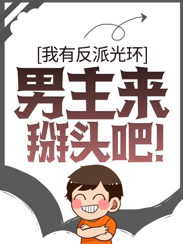 我有反派光环，男主来掰头吧！免费阅读，我有反派光环，男主来掰头吧！全文在线阅读