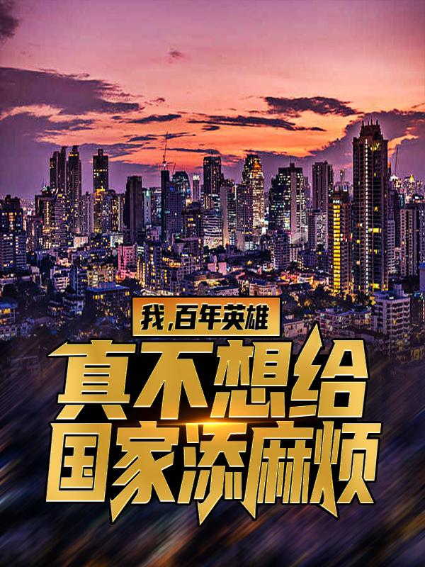 我，百年英雄，真不想给国家添麻烦最新章节，我，百年英雄，真不想给国家添麻烦免费阅读-经典文学