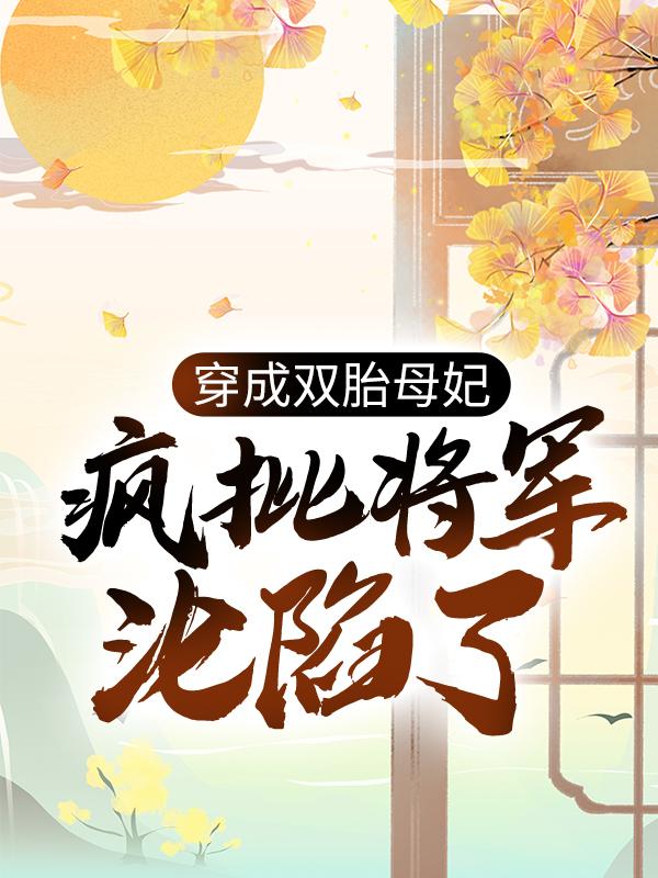 完整版《穿成双胎母妃：疯批将军沦陷了》全章节阅读