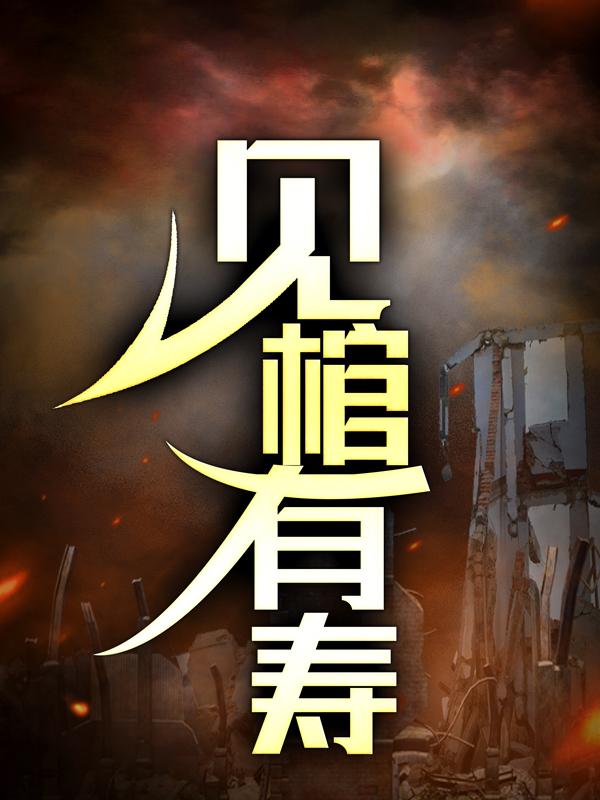 小说《见棺有寿》全文免费阅读-优文网